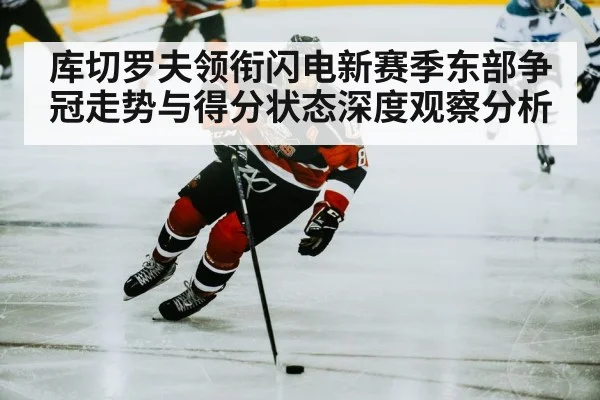 库切罗夫领衔闪电新赛季东部争冠走势与得分状态深度观察分析