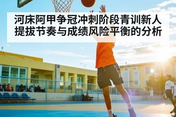 河床阿甲争冠冲刺阶段青训新人提拔节奏与成绩风险平衡的分析