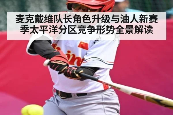 麦克戴维队长角色升级与油人新赛季太平洋分区竞争形势全景解读 | jiuyou